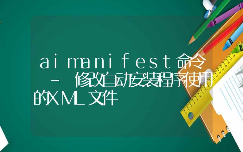 aimanifest命令 – 修改自动安装程序使用的XML文件